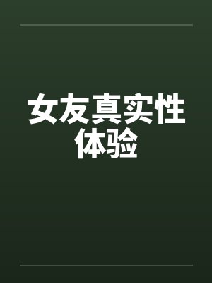 女友真实性体验