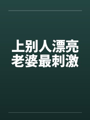 上别人漂亮老婆最刺激