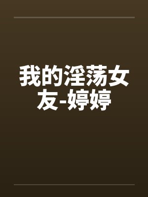 我的淫荡女友-婷婷