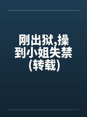 刚出狱,操到小姐失禁(转载)