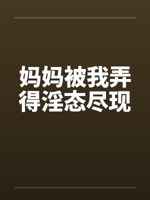妈妈被我弄得淫态尽现