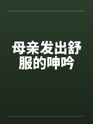 母亲发出舒服的呻吟