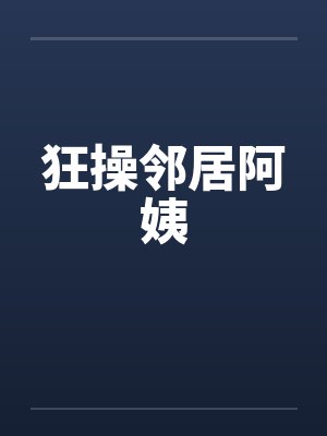 狂操邻居阿姨