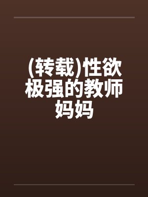 (转载)性欲极强的教师妈妈
