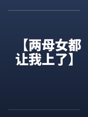 【两母女都让我上了】