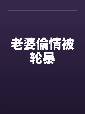 老婆偷情被轮暴