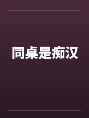 同桌是痴汉