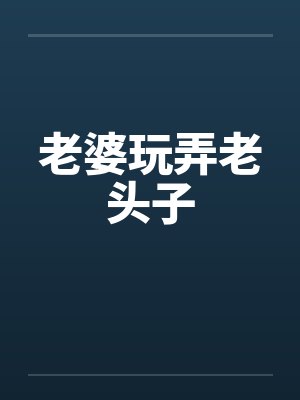 老婆玩弄老头子