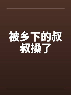 被乡下的叔叔操了