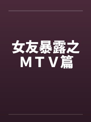 女友暴露之MTV篇