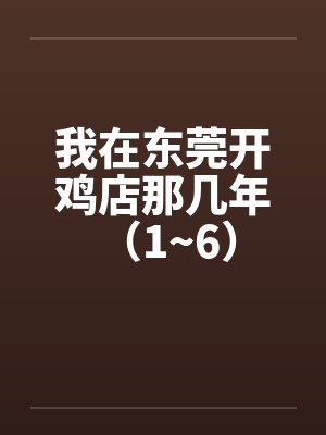 我在东莞开鸡店那几年 （1~6）