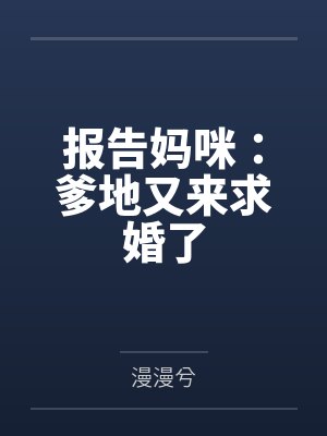 报告妈咪:爹地又来求婚了