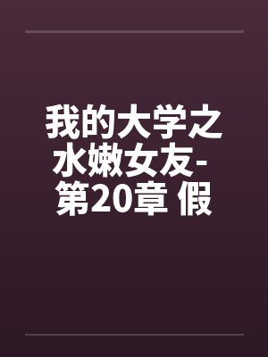 我的大学之水嫩女友- 第20章 假期初始的刺激