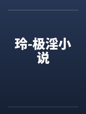 玲-极淫小说
