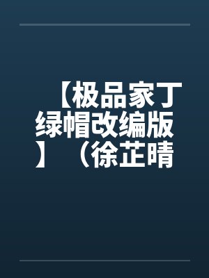 【极品家丁绿帽改编版】（徐芷晴篇）