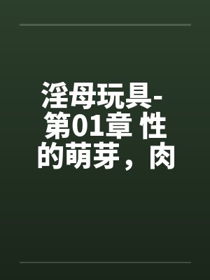 淫母玩具- 第01章 性的萌芽，肉体的探索