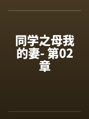 同学之母我的妻- 第02章