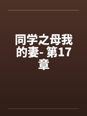 同学之母我的妻- 第17章