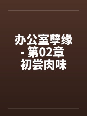办公室孽缘- 第02章 初尝肉味