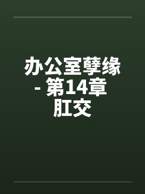 办公室孽缘- 第14章 肛交