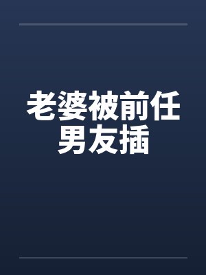 老婆被前任男友插