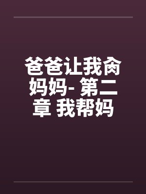 爸爸让我肏妈妈- 第二章 我帮妈妈洗骚屄