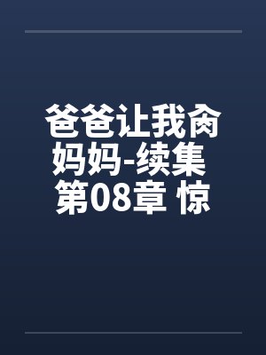 爸爸让我肏妈妈-续集 第08章 惊魂一刻