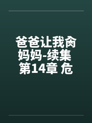 爸爸让我肏妈妈-续集 第14章 危险的性游戏