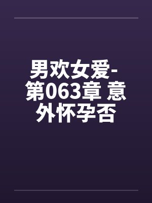 男欢女爱- 第063章 意外怀孕否
