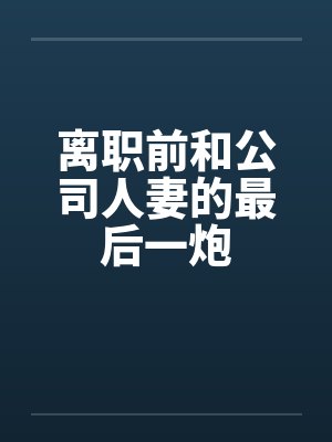 离职前和公司人妻的最后一炮