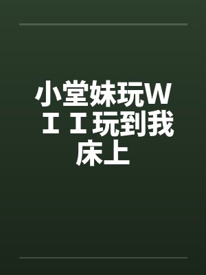 小堂妹玩ＷＩＩ玩到我床上