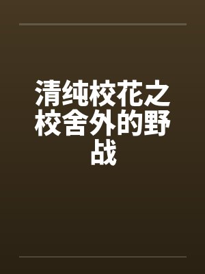 清纯校花之校舍外的野战