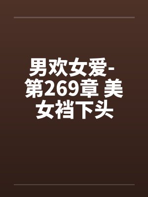 男欢女爱- 第269章 美女裆下头