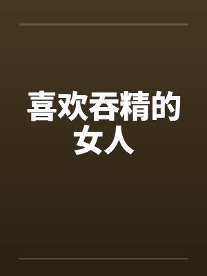 喜欢吞精的女人