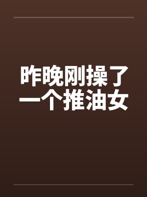 昨晚刚操了一个推油女