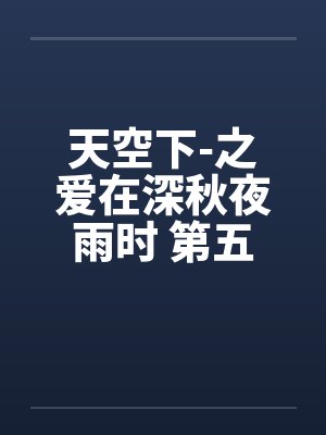 天空下-之爱在深秋夜雨时 第五章