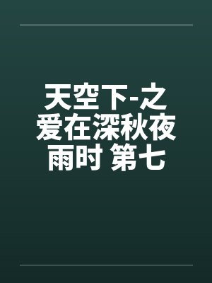 天空下-之爱在深秋夜雨时 第七章