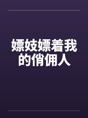 嫖妓嫖着我的俏佣人