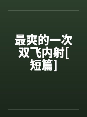 最爽的一次双飞内射[短篇]