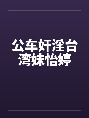 公车奸淫台湾妹怡婷