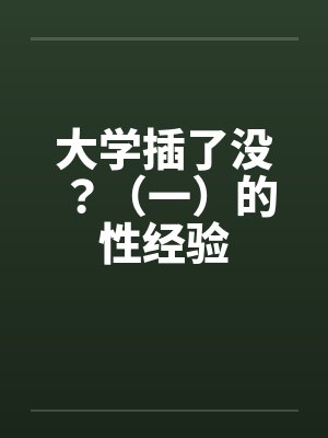 大学插了没？（一）的性经验