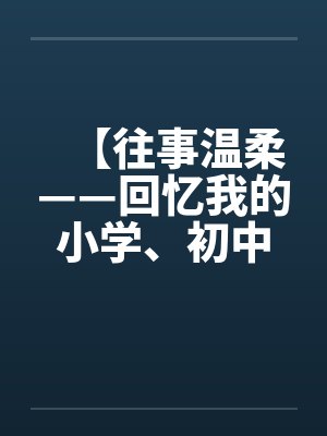 【往事温柔——回忆我的小学、初中、高中性事】作者：不详