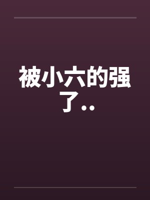 被小六的强了..