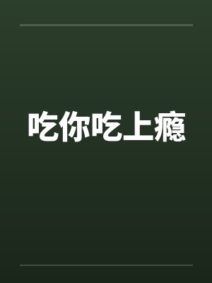 吃你吃上瘾