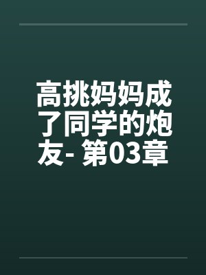 高挑妈妈成了同学的炮友- 第03章