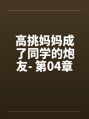 高挑妈妈成了同学的炮友- 第04章