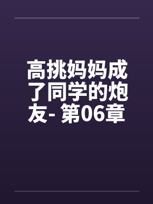 高挑妈妈成了同学的炮友- 第06章