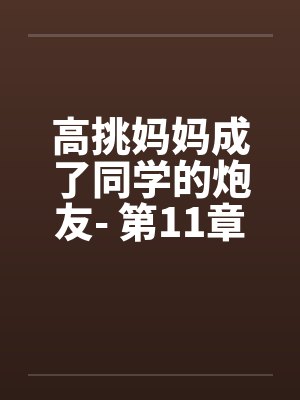 高挑妈妈成了同学的炮友- 第11章