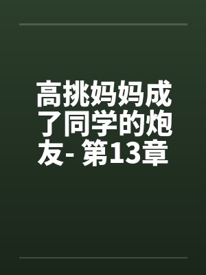高挑妈妈成了同学的炮友- 第13章