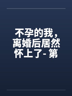 不孕的我，离婚后居然怀上了- 第六章 做个前列腺检查吧